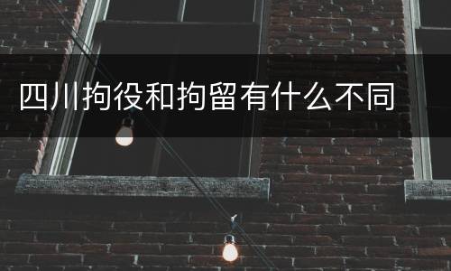 四川拘役和拘留有什么不同