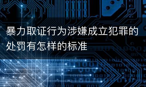 暴力取证行为涉嫌成立犯罪的处罚有怎样的标准