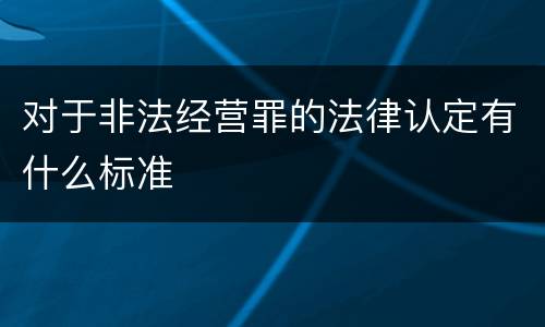 对于非法经营罪的法律认定有什么标准