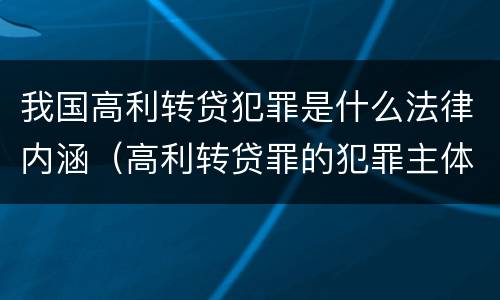 我国高利转贷犯罪是什么法律内涵（高利转贷罪的犯罪主体）