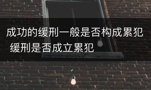成功的缓刑一般是否构成累犯 缓刑是否成立累犯