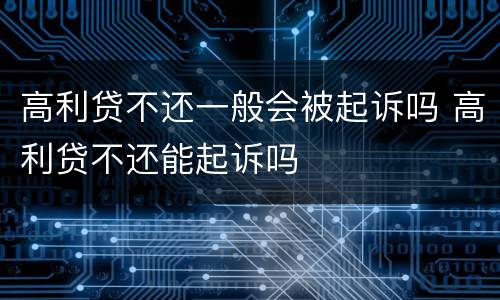 高利贷不还一般会被起诉吗 高利贷不还能起诉吗