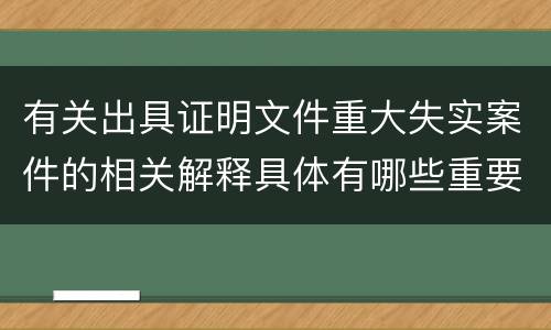 有关出具证明文件重大失实案件的相关解释具体有哪些重要内容
