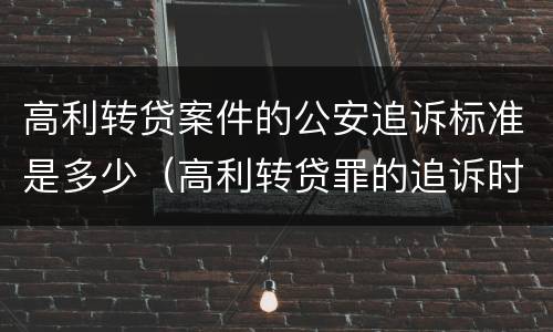 高利转贷案件的公安追诉标准是多少（高利转贷罪的追诉时效）