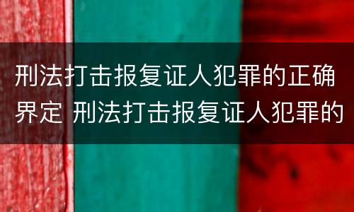 刑法打击报复证人犯罪的正确界定 刑法打击报复证人犯罪的正确界定是什么