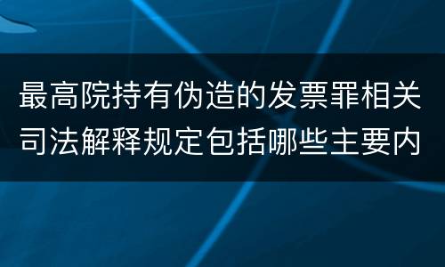最高院持有伪造的发票罪相关司法解释规定包括哪些主要内容