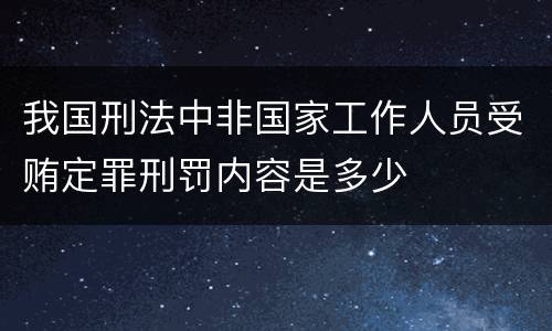 我国刑法中非国家工作人员受贿定罪刑罚内容是多少