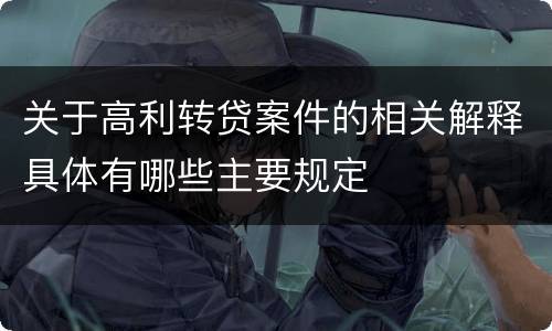 关于高利转贷案件的相关解释具体有哪些主要规定