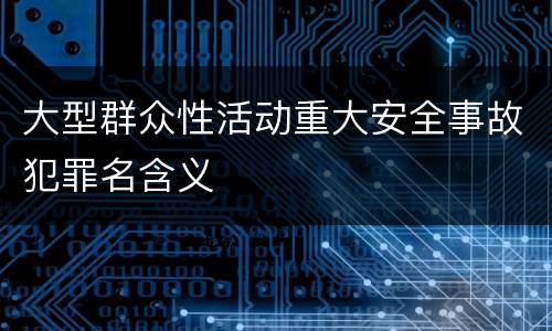 大型群众性活动重大安全事故犯罪名含义