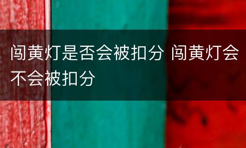闯黄灯是否会被扣分 闯黄灯会不会被扣分