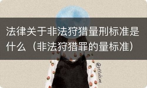 法律关于非法狩猎量刑标准是什么（非法狩猎罪的量标准）
