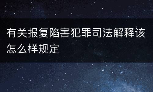 有关报复陷害犯罪司法解释该怎么样规定