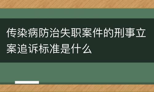 传染病防治失职案件的刑事立案追诉标准是什么
