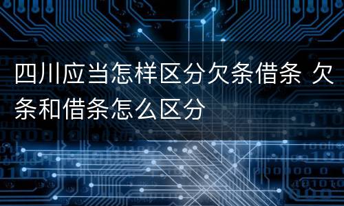四川应当怎样区分欠条借条 欠条和借条怎么区分