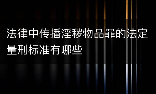 法律中传播淫秽物品罪的法定量刑标准有哪些