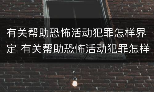有关帮助恐怖活动犯罪怎样界定 有关帮助恐怖活动犯罪怎样界定罪名