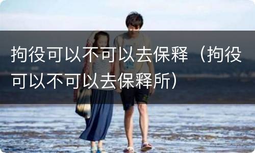 拘役可以不可以去保释（拘役可以不可以去保释所）