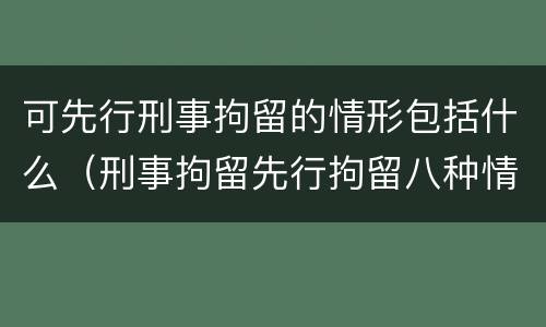 可先行刑事拘留的情形包括什么（刑事拘留先行拘留八种情形）