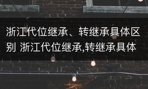 浙江代位继承、转继承具体区别 浙江代位继承,转继承具体区别在哪