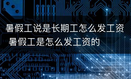 暑假工说是长期工怎么发工资 暑假工是怎么发工资的