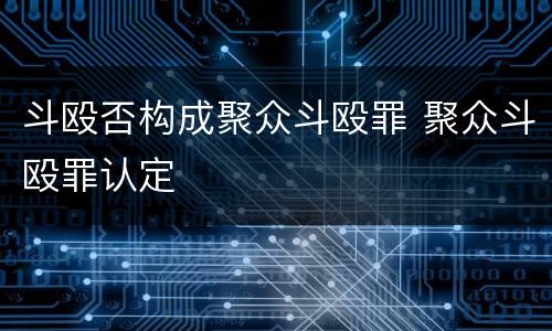 斗殴否构成聚众斗殴罪 聚众斗殴罪认定