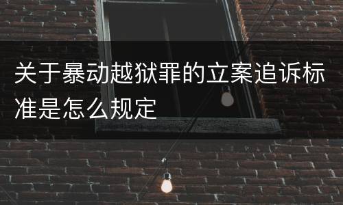 关于暴动越狱罪的立案追诉标准是怎么规定