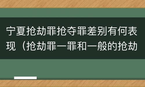 宁夏抢劫罪抢夺罪差别有何表现（抢劫罪一罪和一般的抢劫罪）