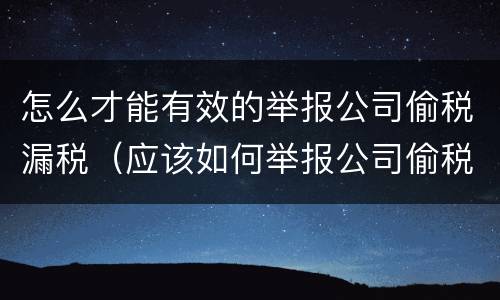 怎么才能有效的举报公司偷税漏税（应该如何举报公司偷税漏税）