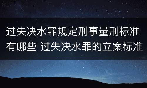 过失决水罪规定刑事量刑标准有哪些 过失决水罪的立案标准