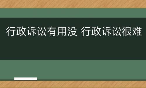 行政诉讼有用没 行政诉讼很难