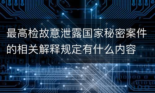 最高检故意泄露国家秘密案件的相关解释规定有什么内容
