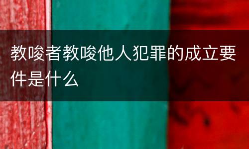 教唆者教唆他人犯罪的成立要件是什么