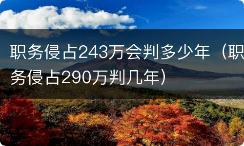 职务侵占243万会判多少年（职务侵占290万判几年）