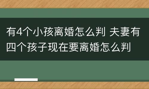 有4个小孩离婚怎么判 夫妻有四个孩子现在要离婚怎么判