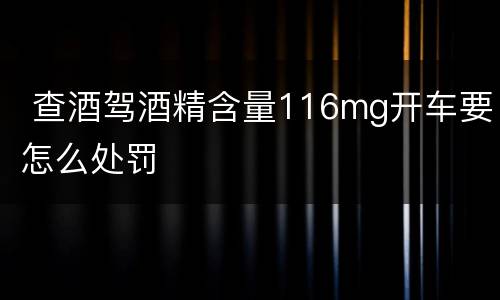  查酒驾酒精含量116mg开车要怎么处罚