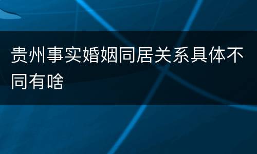 贵州事实婚姻同居关系具体不同有啥