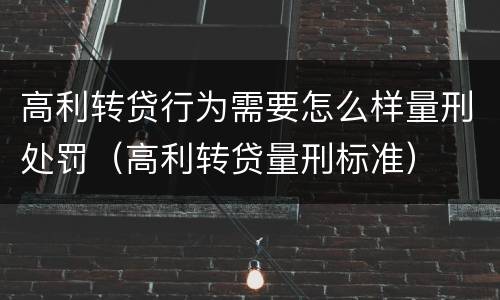高利转贷行为需要怎么样量刑处罚（高利转贷量刑标准）