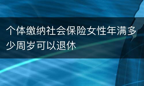 个体缴纳社会保险女性年满多少周岁可以退休
