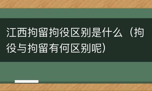 江西拘留拘役区别是什么（拘役与拘留有何区别呢）