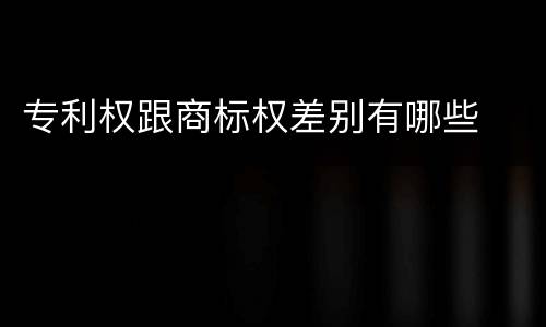 专利权跟商标权差别有哪些