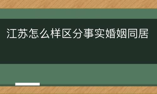 江苏怎么样区分事实婚姻同居