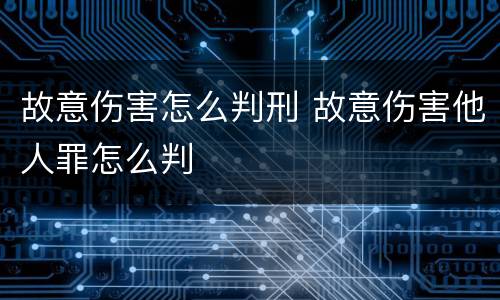 故意伤害怎么判刑 故意伤害他人罪怎么判