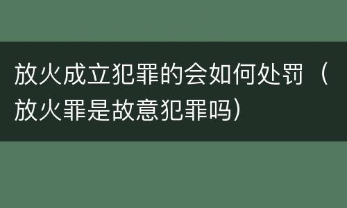 放火成立犯罪的会如何处罚（放火罪是故意犯罪吗）