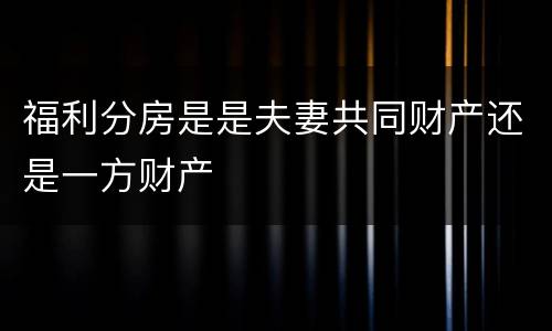福利分房是是夫妻共同财产还是一方财产