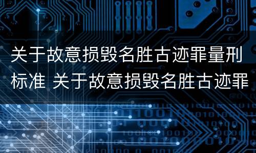 关于故意损毁名胜古迹罪量刑标准 关于故意损毁名胜古迹罪量刑标准的通知