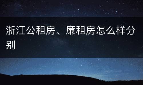 浙江公租房、廉租房怎么样分别
