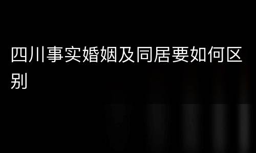 四川事实婚姻及同居要如何区别