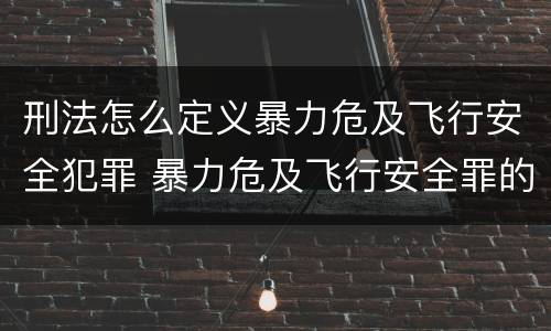 刑法怎么定义暴力危及飞行安全犯罪 暴力危及飞行安全罪的客观要件