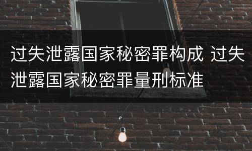 过失泄露国家秘密罪构成 过失泄露国家秘密罪量刑标准