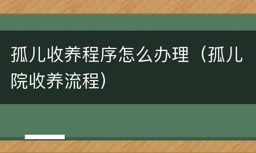 孤儿收养程序怎么办理（孤儿院收养流程）